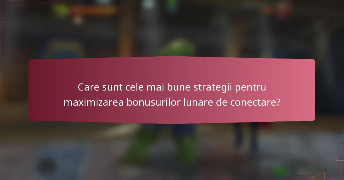 Care sunt cele mai bune strategii pentru maximizarea bonusurilor lunare de conectare?