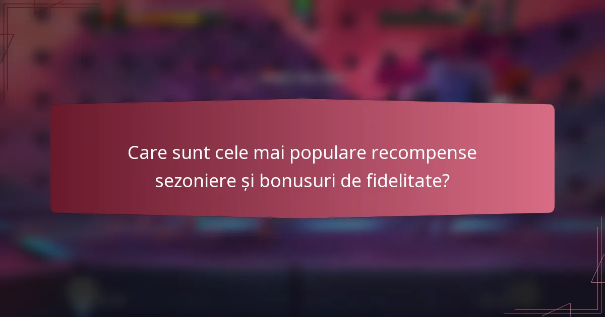 Care sunt cele mai populare recompense sezoniere și bonusuri de fidelitate?