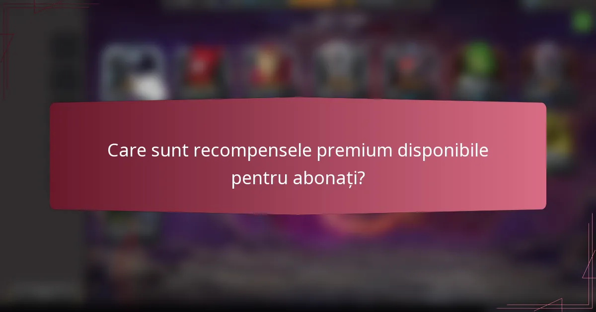 Care sunt recompensele premium disponibile pentru abonați?
