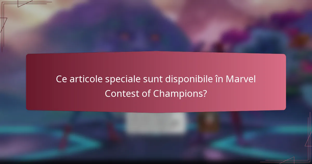 Ce articole speciale sunt disponibile în Marvel Contest of Champions?