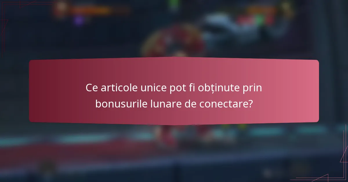 Ce articole unice pot fi obținute prin bonusurile lunare de conectare?