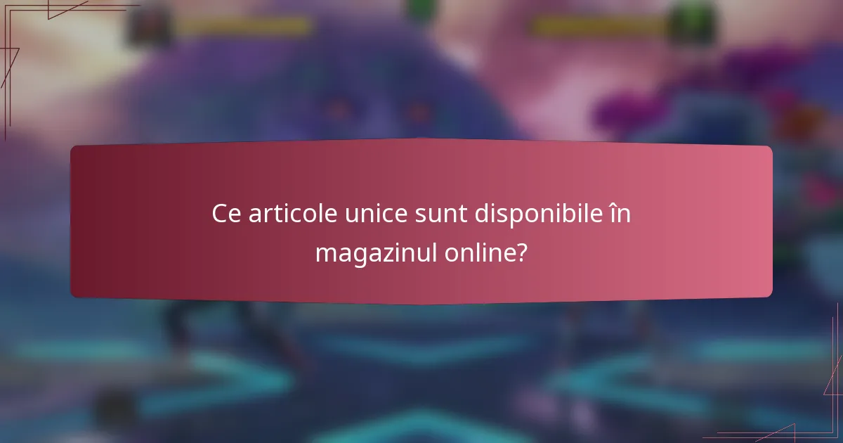 Ce articole unice sunt disponibile în magazinul online?