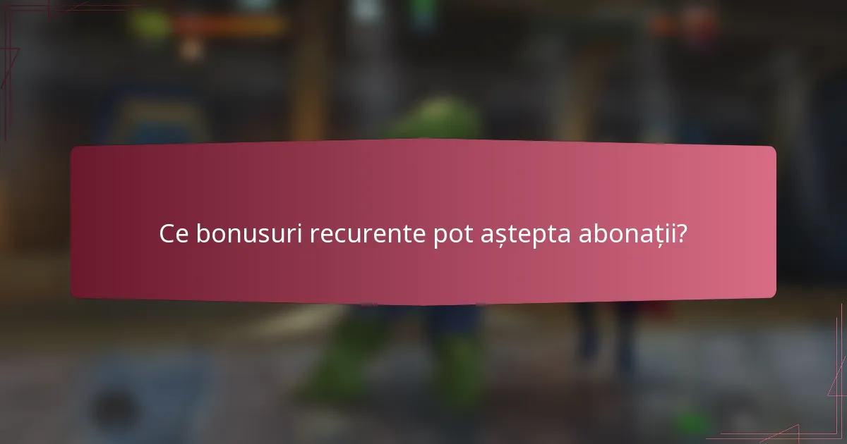 Ce bonusuri recurente pot aștepta abonații?