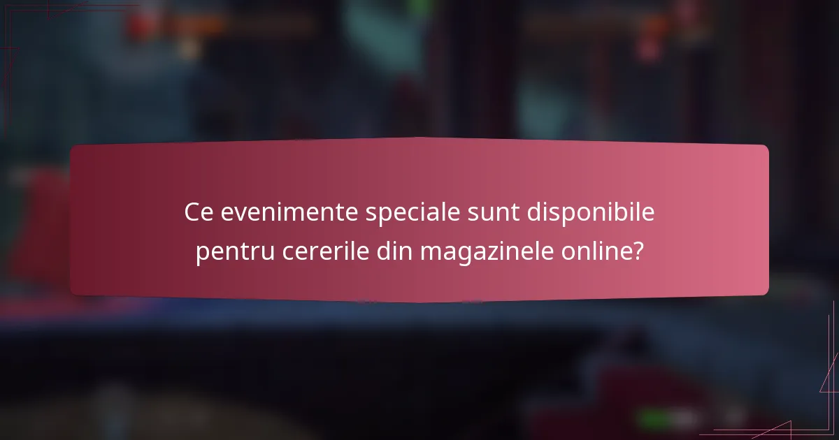 Ce evenimente speciale sunt disponibile pentru cererile din magazinele online?