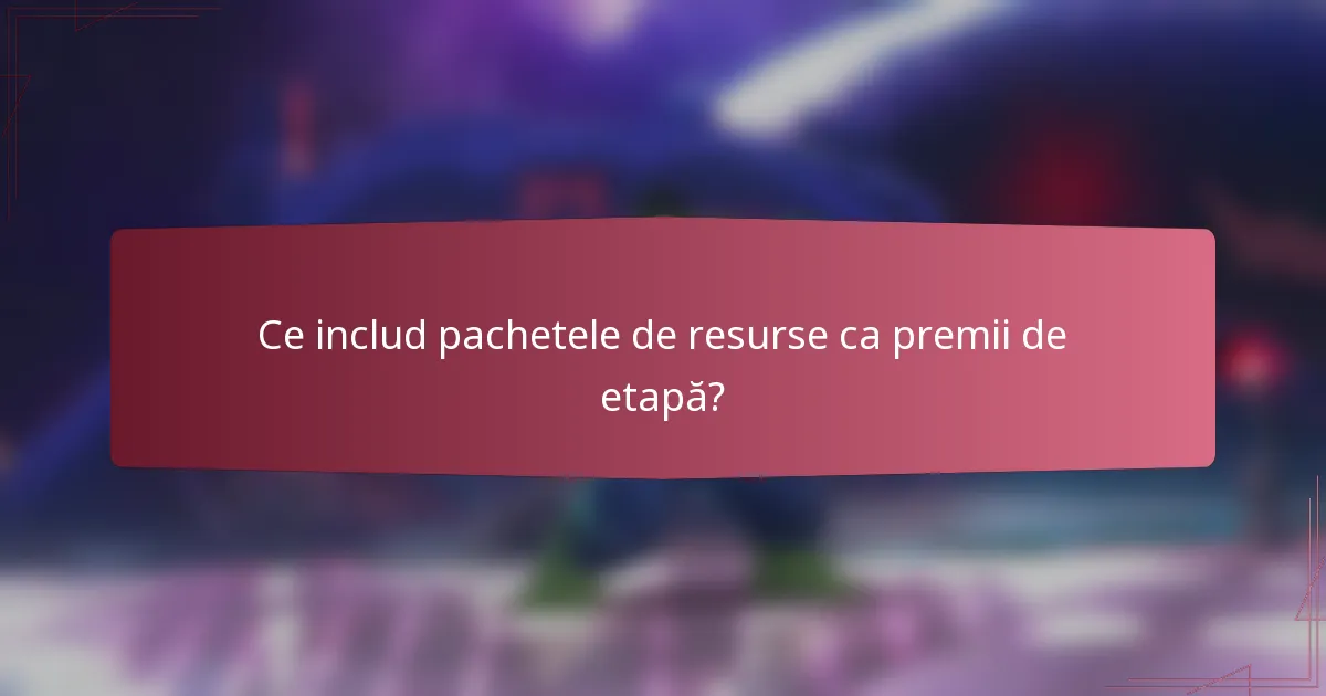Ce includ pachetele de resurse ca premii de etapă?