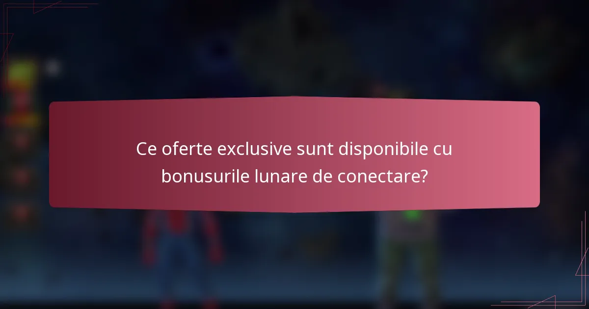 Ce oferte exclusive sunt disponibile cu bonusurile lunare de conectare?