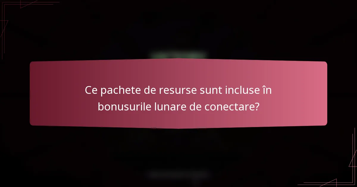 Ce pachete de resurse sunt incluse în bonusurile lunare de conectare?