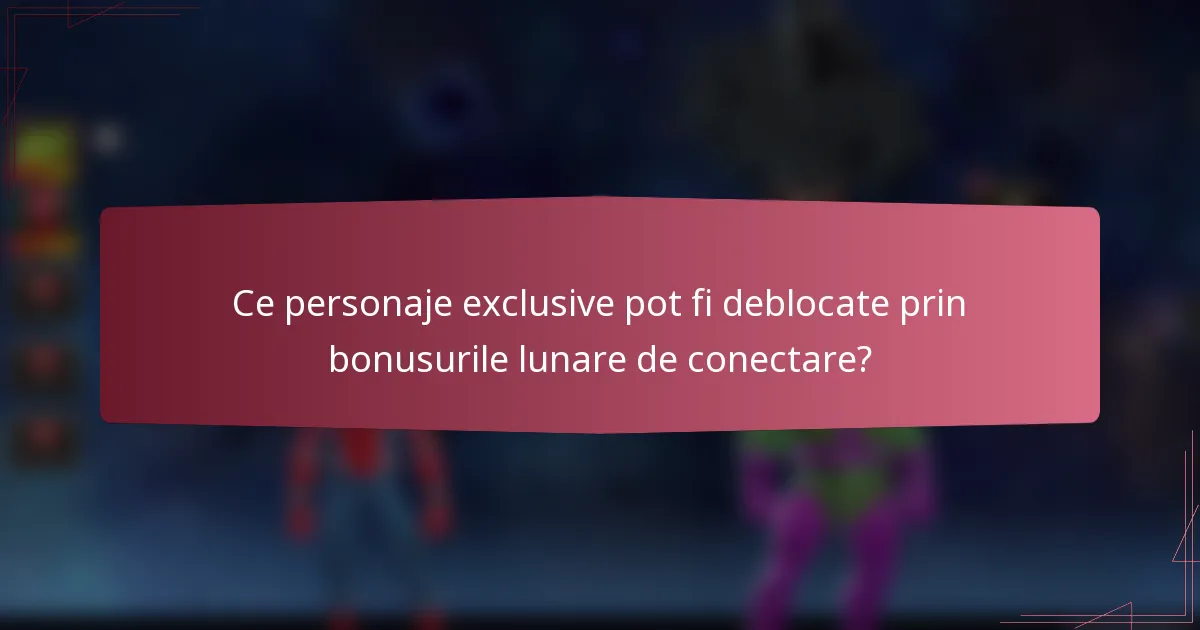 Ce personaje exclusive pot fi deblocate prin bonusurile lunare de conectare?