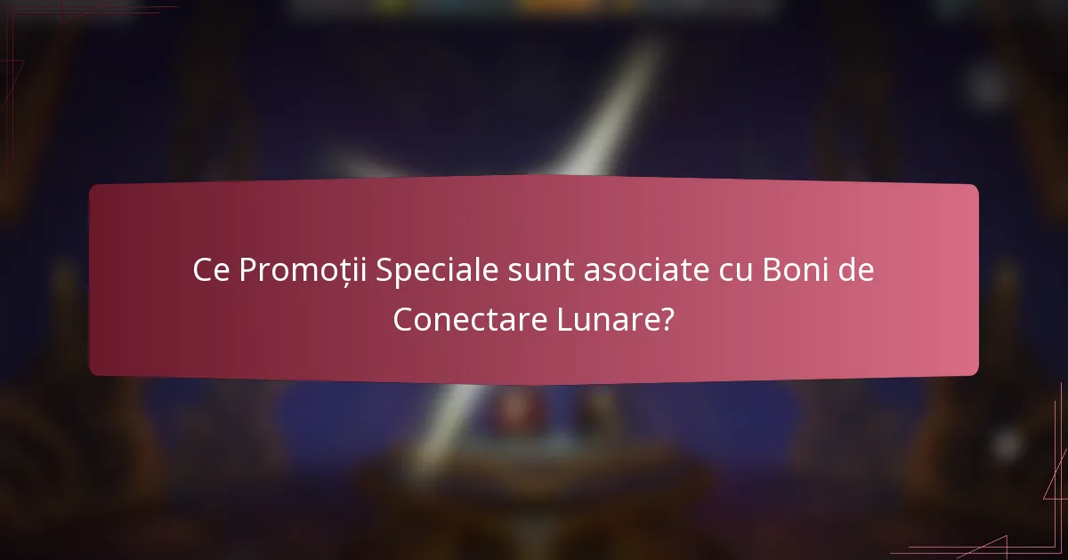 Ce Promoții Speciale sunt asociate cu Boni de Conectare Lunare?