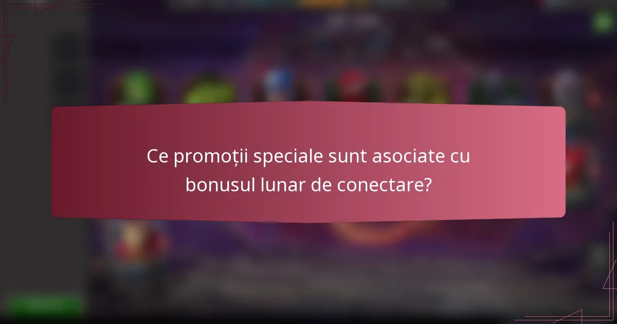 Ce promoții speciale sunt asociate cu bonusul lunar de conectare?