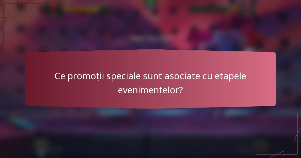 Ce promoții speciale sunt asociate cu etapele evenimentelor?