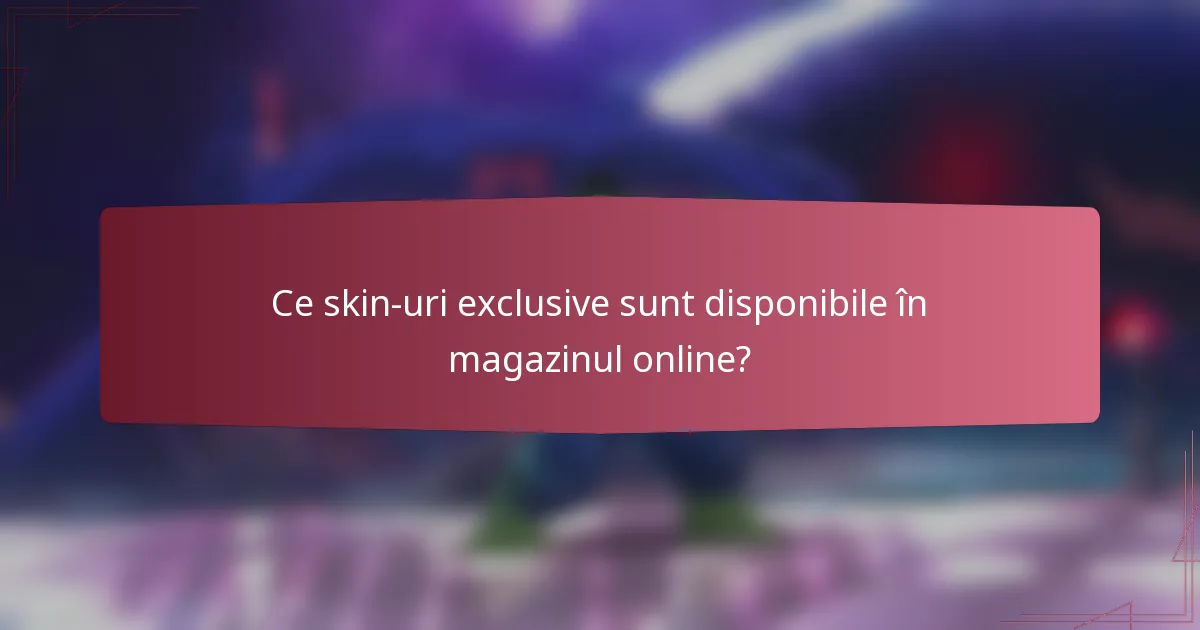Ce skin-uri exclusive sunt disponibile în magazinul online?