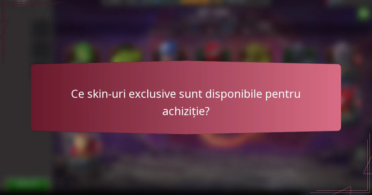Ce skin-uri exclusive sunt disponibile pentru achiziție?