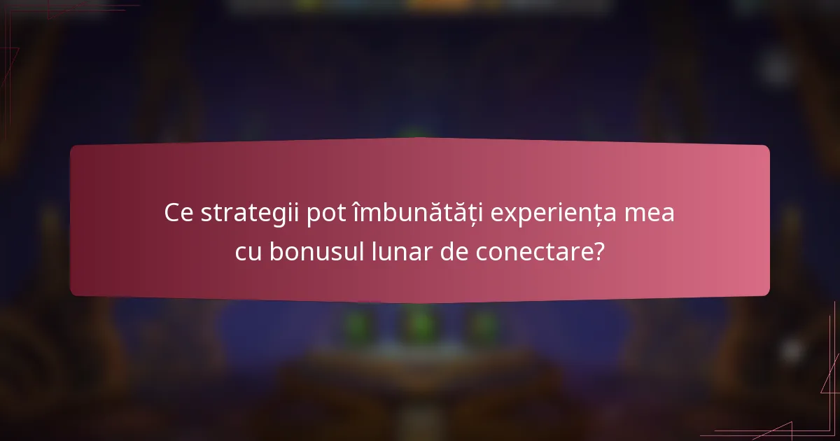 Ce strategii pot îmbunătăți experiența mea cu bonusul lunar de conectare?