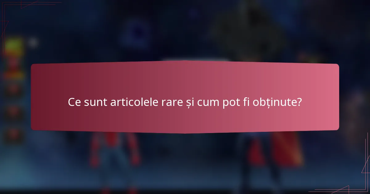Ce sunt articolele rare și cum pot fi obținute?