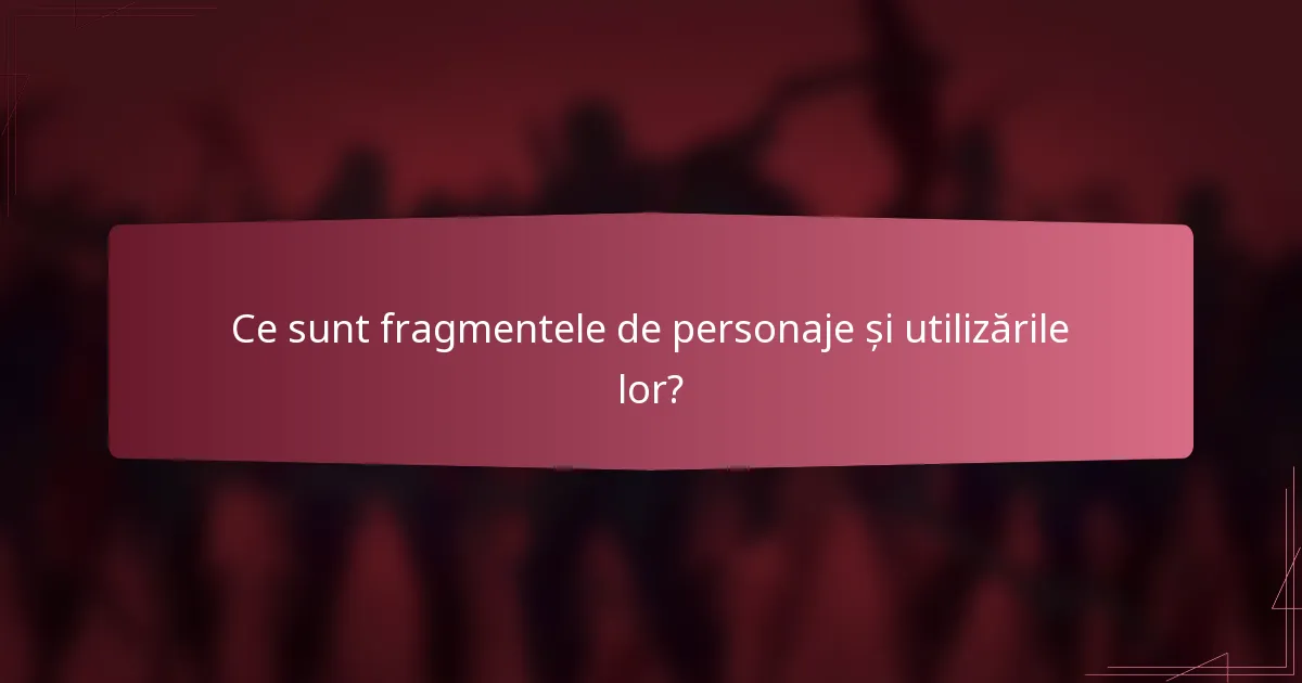 Ce sunt fragmentele de personaje și utilizările lor?
