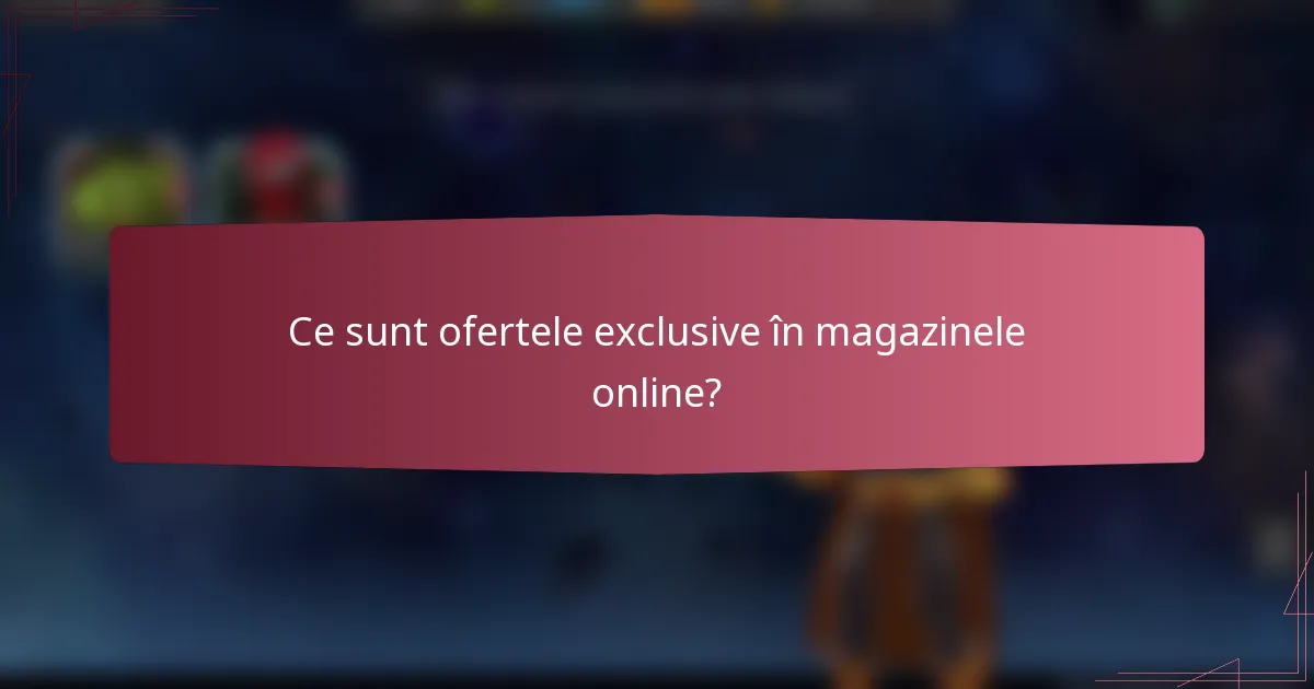 Ce sunt ofertele exclusive în magazinele online?