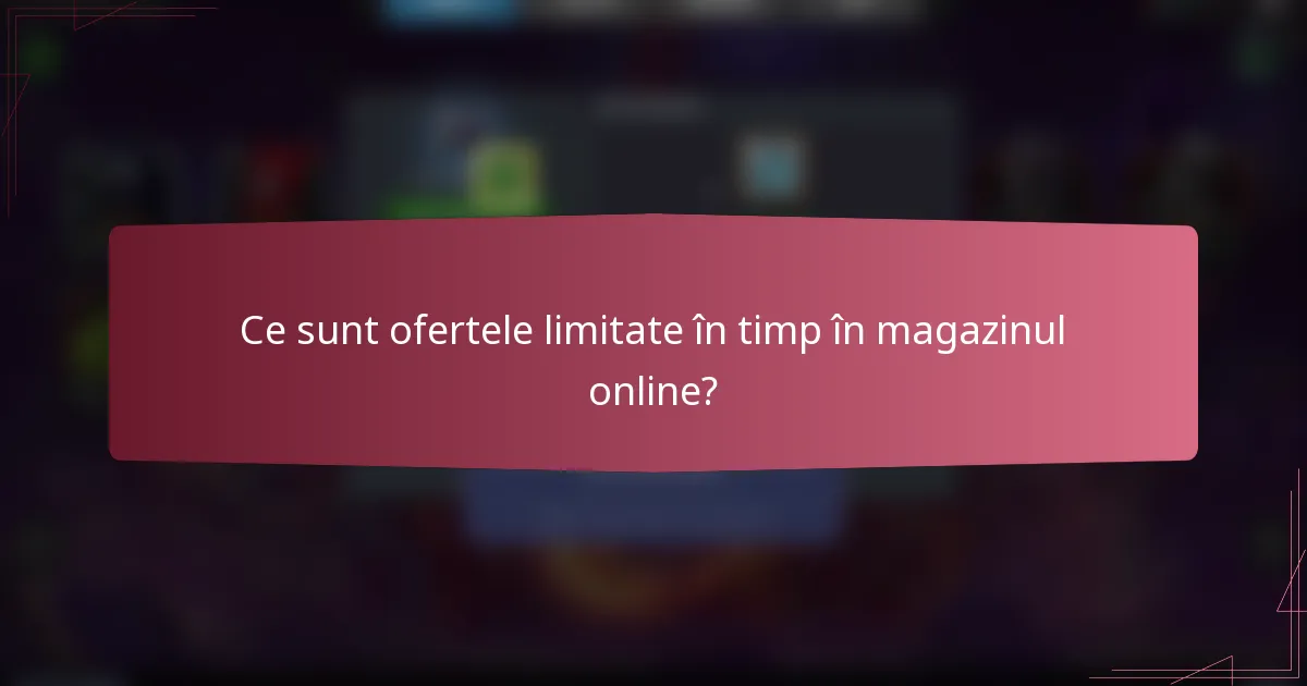 Ce sunt ofertele limitate în timp în magazinul online?
