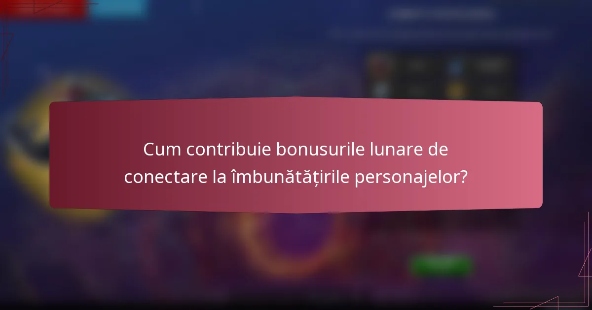 Cum contribuie bonusurile lunare de conectare la îmbunătățirile personajelor?