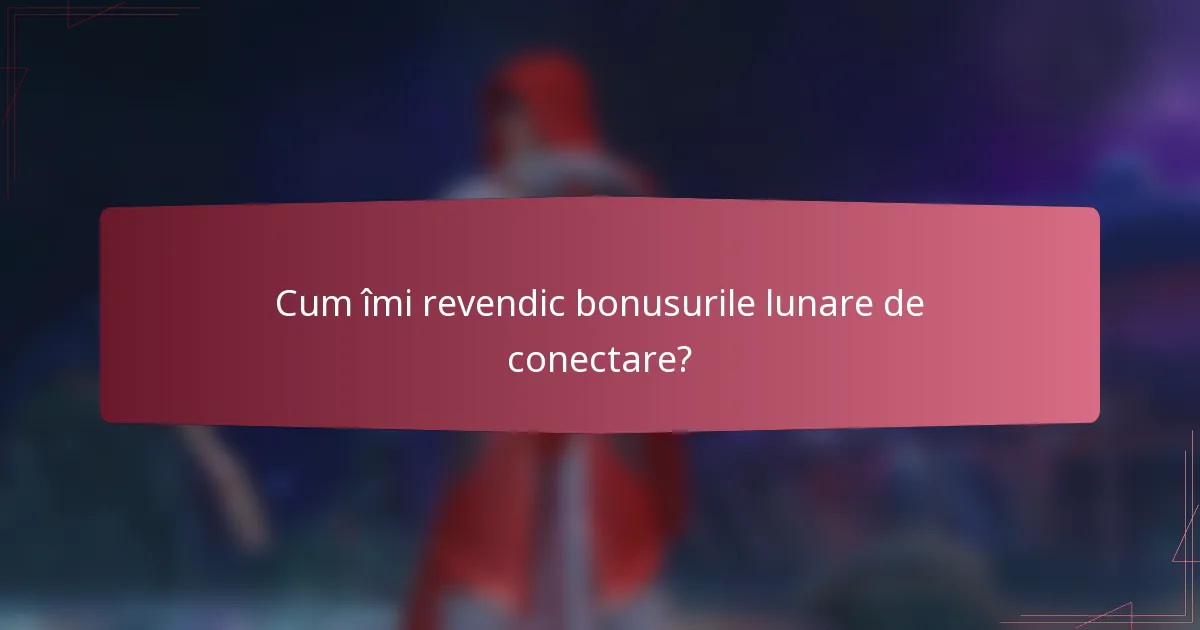 Cum îmi revendic bonusurile lunare de conectare?