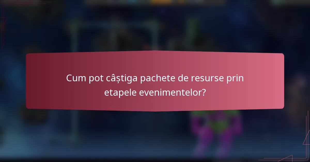 Cum pot câștiga pachete de resurse prin etapele evenimentelor?