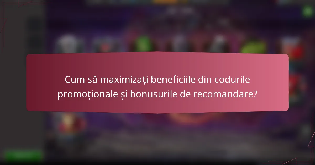 Cum să maximizați beneficiile din codurile promoționale și bonusurile de recomandare?