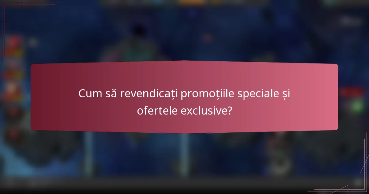 Cum să revendicați promoțiile speciale și ofertele exclusive?
