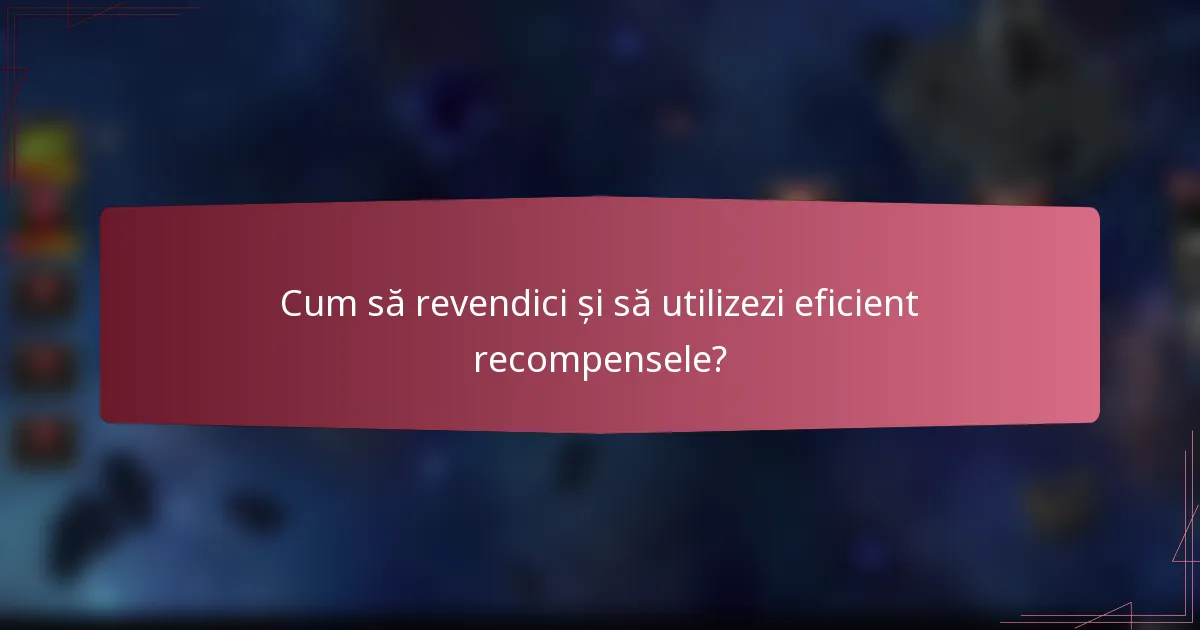 Cum să revendici și să utilizezi eficient recompensele?