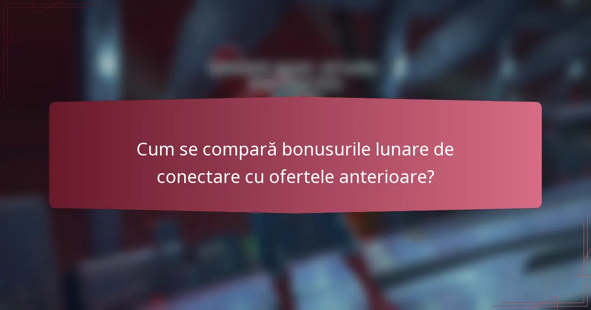 Cum se compară bonusurile lunare de conectare cu ofertele anterioare?